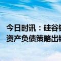 今日时讯：硅谷银行抢在接管前发年终奖 硅谷银行倒闭缘于资产负债策略出错