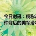 今日时讯：俄称若北溪调查受阻会考虑报复西方 揭秘北溪事件背后的美军潜水中心