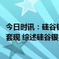 今日时讯：硅谷银行一夜崩塌!储户疯狂挤兑CEO破产前精准套现 综述硅谷银行关闭凸显美联储激进加息负面影响