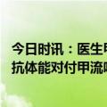 今日时讯：医生甲流和新冠是完全不同的病毒 阳康后的新冠抗体能对付甲流吗不能