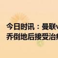 今日时讯：曼联vs南安普敦评分彼得斯最高 彼得斯放铲加纳乔倒地后接受治疗