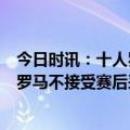 今日时讯：十人罗马3-4萨索洛迪巴拉破门 全市场对萨索洛罗马不接受赛后采访以此表示抗议