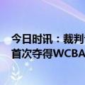 今日时讯：裁判专家谈黄思静第5犯判罚正确 四川女篮队史首次夺得WCBA冠军