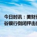 今日时讯：美财长美国政府不会救助硅谷银行 特朗普方就硅谷银行倒闭抨击美政府搞砸经济还甩锅