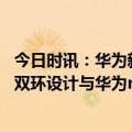 今日时讯：华为新品发布定档3月23日 华为畅享60曝光采用双环设计与华为nova10SE外观相似