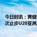 今日时讯：黄健翔中国足球在亚洲二三流之间 本世纪国青6次止步U20亚洲八强