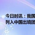 今日时讯：我国开放出境团队游目的地国家60个 越南如愿列入中国出境团队游目的地