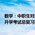 数学：中职生对口升学考试总复习（关于数学：中职生对口升学考试总复习简介）