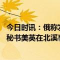 今日时讯：俄称发现疑似炸毁北溪爆炸装置碎片 俄安全会议秘书美英在北溪事件上散布谎言