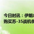 今日时讯：伊朗总统将与白俄分享反制裁经验 伊朗签署合同购买苏-35战机俄专家有助于伊有效对抗美先进战机