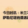 今日时讯：米兰不执行德斯特2000万欧买断条款 米兰1-1平萨勒尼塔纳遭遇两轮不胜