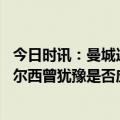 今日时讯：曼城连续六个赛季晋级欧冠八强 切费林曼城和切尔西曾犹豫是否应该加入欧超