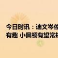 今日时讯：迪文岑佐每次暂停都会与小佩顿讨论防守与他一起打球会很有趣 小佩顿有望常规赛末或季后赛初复出科尔绝对有这种可能性