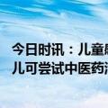 今日时讯：儿童感染率甲流后什么情况需要就医 流感轻症患儿可尝试中医药治疗