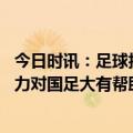 今日时讯：足球报国足出征新西兰名单敲定 记者若未来晏新力对国足大有帮助