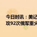 今日时讯：美记者称若乌失败美或直接介入冲突 24小时强攻92次俄军重火力继续推进打得乌军仓皇逃窜