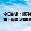 今日时讯：曝孙世林与秦升等人或因赌球被带走 曝郭田雨体重下降体型有明显变化