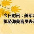 今日时讯：美军方称就无人机事件要求俄道歉 美军死神无人机坠海美官员表示俄罗斯可能已打捞到碎片