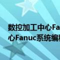 数控加工中心Fanuc系统编程与操作实训（关于数控加工中心Fanuc系统编程与操作实训简介）