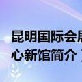 昆明国际会展中心新馆（关于昆明国际会展中心新馆简介）