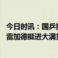 今日时讯：国乒提前锁定大满贯赛女双冠亚军 樊振东逆转莫雷加德挺进大满贯4强