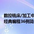 数控铣床/加工中心经典编程36例（关于数控铣床/加工中心经典编程36例简介）