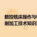 数控铣床操作与铣削加工技术知识（关于数控铣床操作与铣削加工技术知识简介）