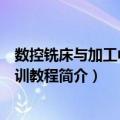 数控铣床与加工中心实训教程（关于数控铣床与加工中心实训教程简介）