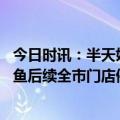 今日时讯：半天妖烤鱼回应食材问题深刻反省 暗访半天妖烤鱼后续全市门店停业