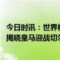 今日时讯：世界杯俱乐部曼城10.5亿欧居首 欧冠八强战抽签揭晓皇马迎战切尔西曼城对阵拜仁