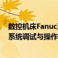 数控机床Fanuc系统调试与操作技术（关于数控机床Fanuc系统调试与操作技术简介）