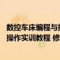 数控车床编程与操作实训教程 修订本（关于数控车床编程与操作实训教程 修订本简介）