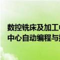 数控铣床及加工中心自动编程与操作（关于数控铣床及加工中心自动编程与操作简介）