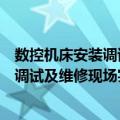 数控机床安装调试及维修现场实用技术（关于数控机床安装调试及维修现场实用技术简介）