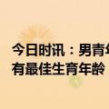 今日时讯：男青年直播间相亲被拒后母亲急哭 研究称男性也有最佳生育年龄