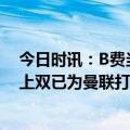 今日时讯：B费当选曼联对阵富勒姆队内最佳 B费赛季进球上双已为曼联打进60球进球数超过范佩西和小豌豆