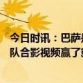 今日时讯：巴萨是首支100次击败皇马的球队 巴萨官推晒全队合影视频赢了就该庆祝一下