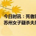 今日时讯：死者朋友她喜欢打赏男主播丈夫曾借钱为其还债 苏州女子疑杀夫后藏尸冰柜解决家庭纠纷要走正常途径