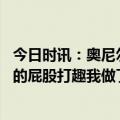 今日时讯：奥尼尔谢谢所有担心和关心我的人 奥尼尔晒扭动的屁股打趣我做了巴西提臀术