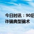 今日时讯：90后小伙专骗70后单身女我长得老气 线下交易诈骗典型骗术