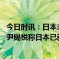 今日时讯：日本未曾强征韩籍劳工韩外长抗议 日韩媒体关注尹锡悦称日本已就历史问题道歉韩日应放下过去