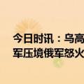 今日时讯：乌高官晒岸田抵基辅图感谢其访问 北约30万大军压境俄军怒火被点燃导弹追着乌军狂轰滥炸