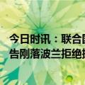 今日时讯：联合国对英国向乌克兰输送贫铀弹表示关切 俄警告刚落波兰拒绝援乌战机还甩锅德国称德国援乌犹豫不决