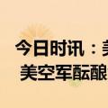 今日时讯：美方称b21首飞推迟但今年仍能飞 美空军酝酿大动作