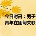 今日时讯：男子被骗缅北至逃亡回国戴手铐敲键盘 柳州4名青年在缅甸失联