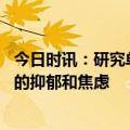 今日时讯：研究单胺缺乏或导致抑郁症发生 识别那些吃出来的抑郁和焦虑