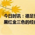 今日时讯：德足协主席我们全方面信任弗里克 德国队将回归黑红金三色的经典队长袖标