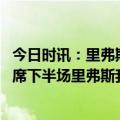 今日时讯：里弗斯预计哈登下一场能出战勇士 恩比德因伤缺席下半场里弗斯我并不担心