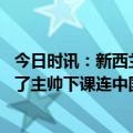 今日时讯：新西兰媒体下一场中国男足也难赢 新西兰球迷怒了主帅下课连中国男足都踢不过差点输0-3