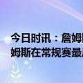 今日时讯：詹姆斯有望在常规赛最后3-4场复出 Woj即便詹姆斯在常规赛最后阶段复出也不会连续出战背靠背